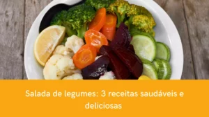 Salada de legumes: 3 receitas saudáveis e deliciosas