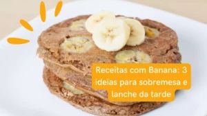 Receitas com banana: 3 ideias para sobremesa e lanche da tarde