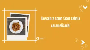 Como fazer cebola caramelizada – Saiba mais 