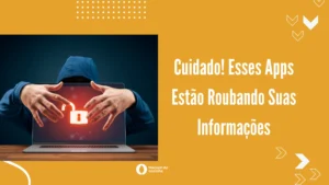Cuidado! Esses Apps Estão Roubando Suas Informações