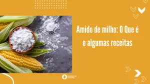 Amido de milho: O Que é e algumas receitas