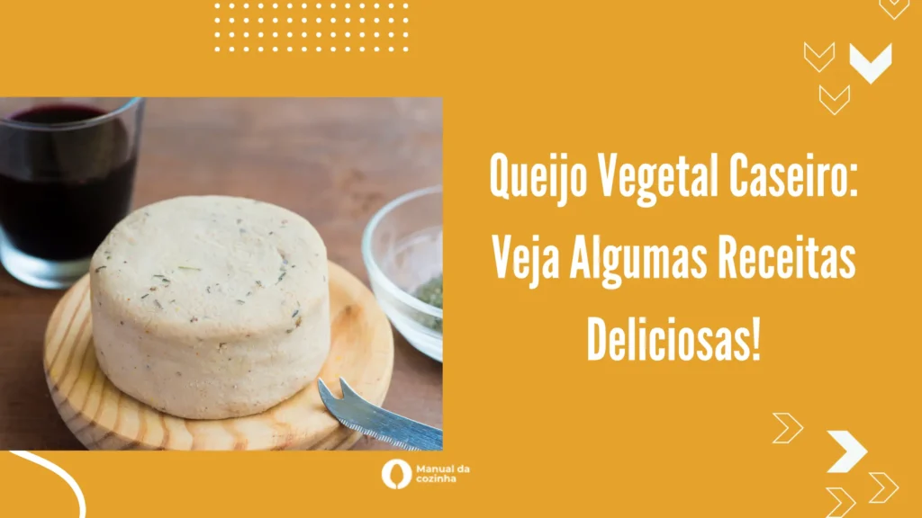 Queijo Vegetal Caseiro: Veja Algumas Receitas Deliciosas!