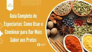 Guia Completo de Especiarias: Como Usar e Combinar para Dar Mais Sabor aos Pratos