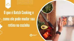 O que é Batch Cooking e como ele pode mudar sua rotina na cozinha
